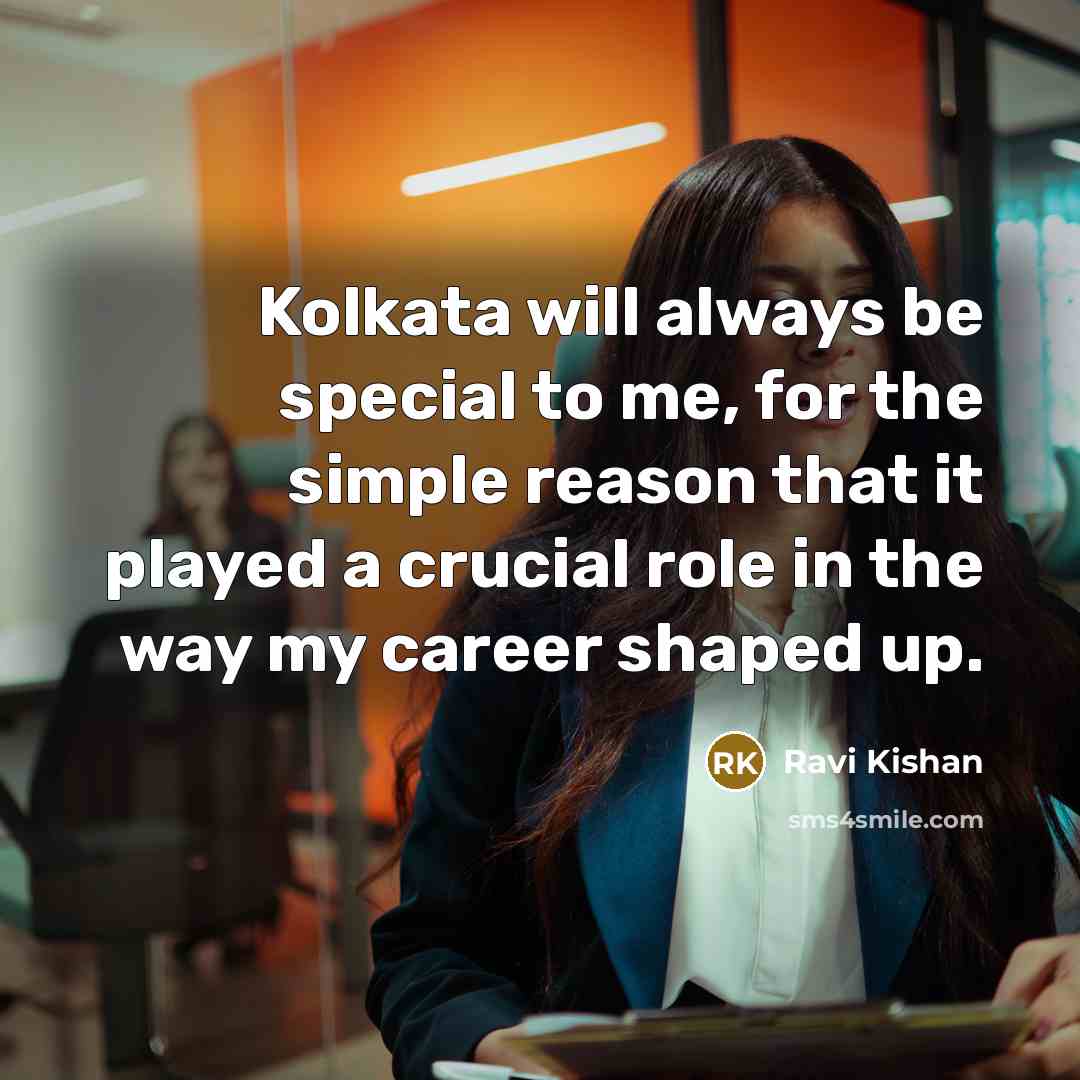 “Kolkata will always be special to me, for the simple reason that it played a crucial role in the way my career shaped up.” quote by Ravi Kishan