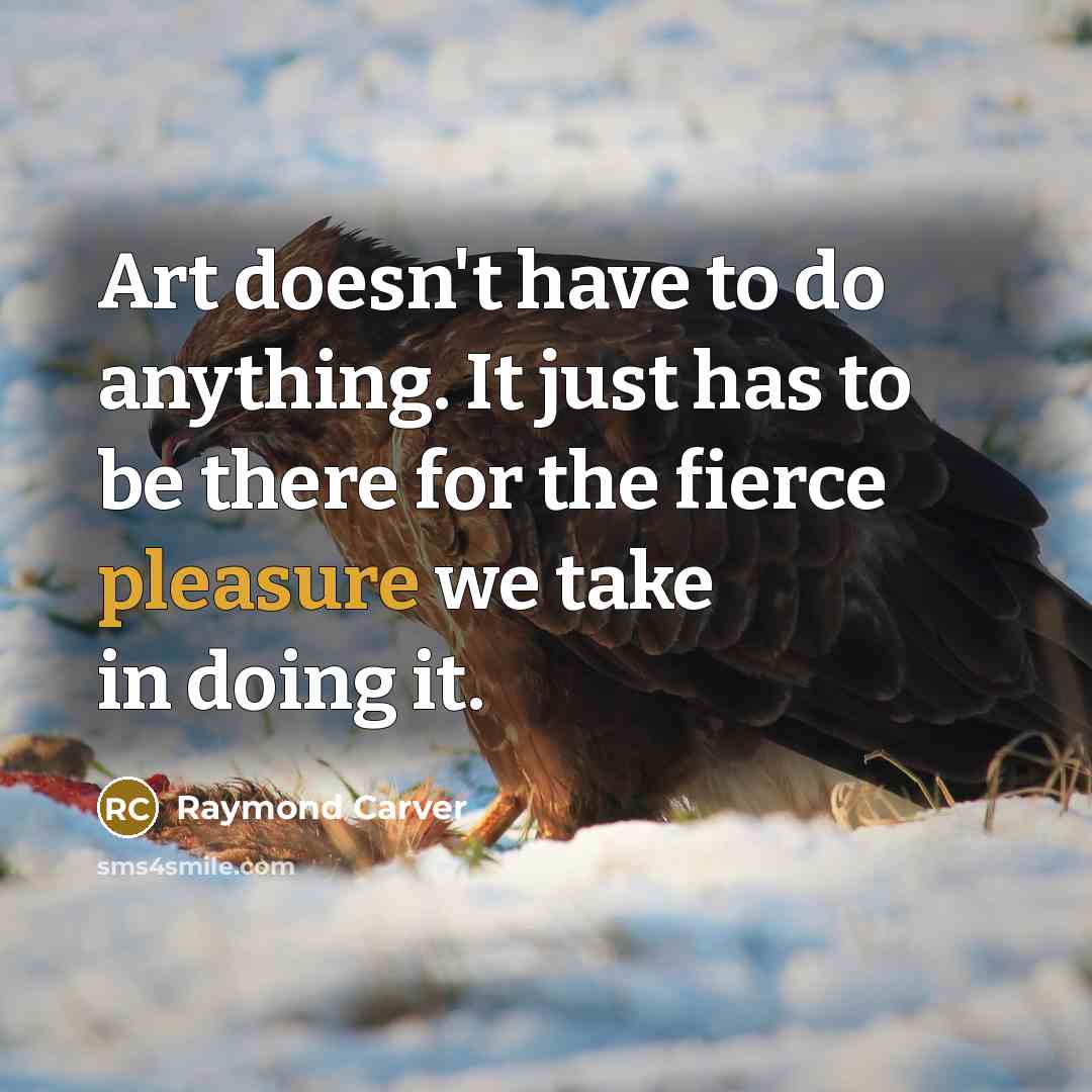 “Art doesn't have to do anything. It just has to…” quote by Raymond Carver