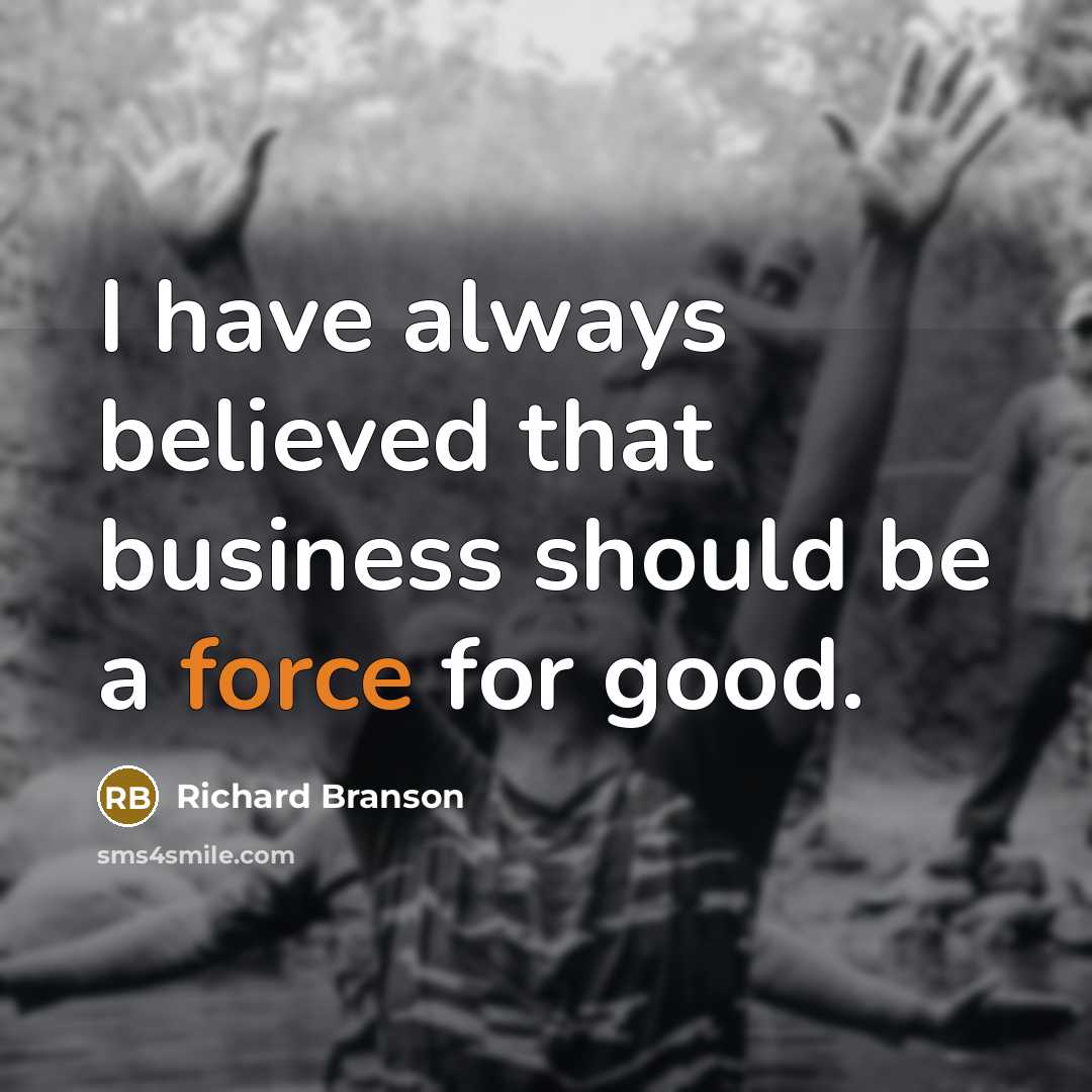 “I have always believed that business should be a force…” quote by Richard Branson