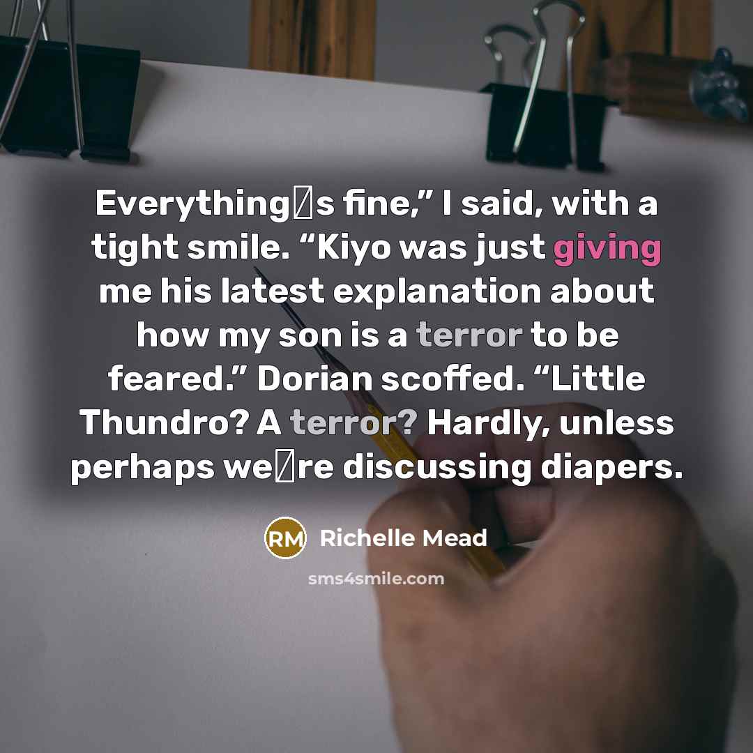 “Everything‟s fine,” I said, with a tight smile. “Kiyo was…” quote by Richelle Mead