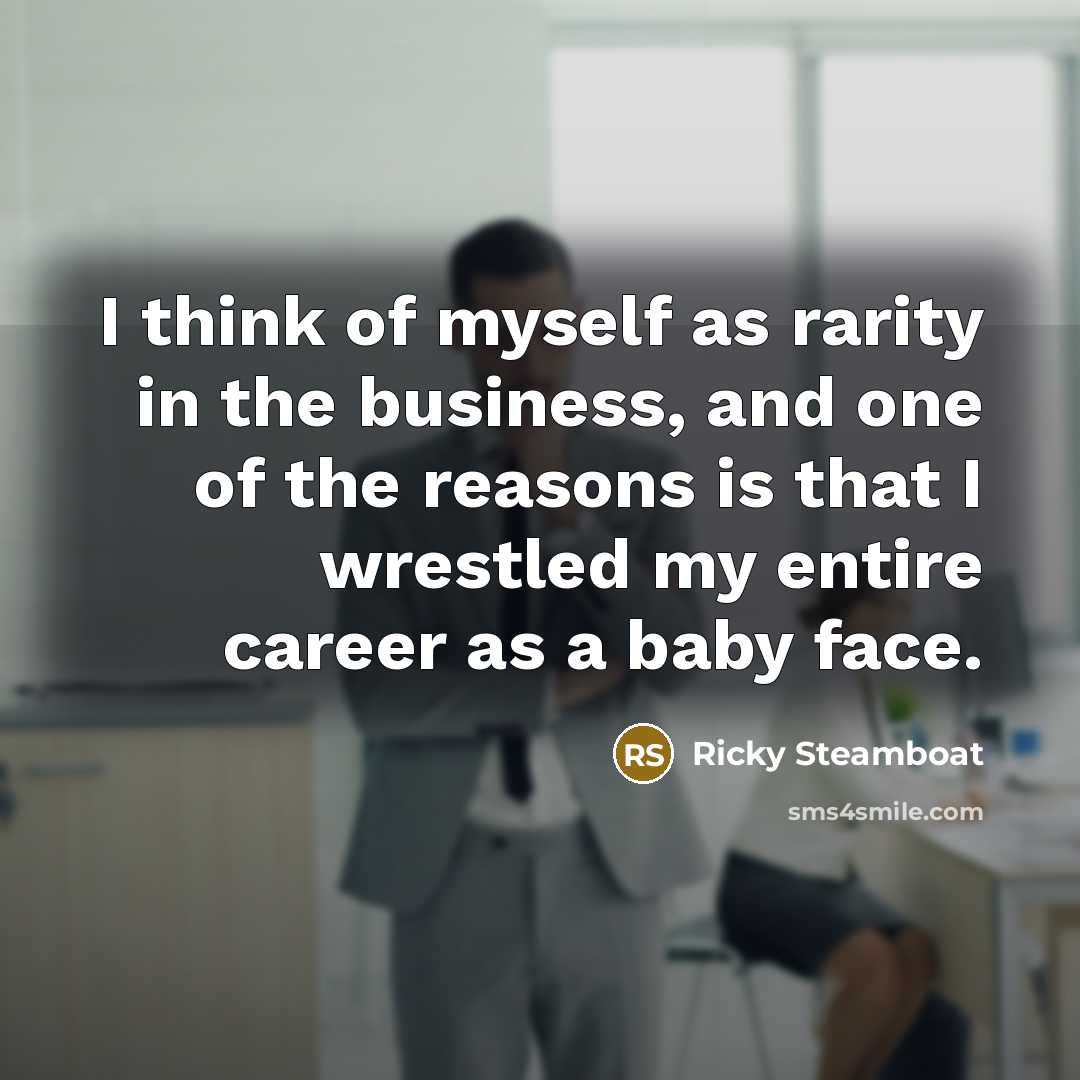 “I think of myself as rarity in the business, and…” quote by Ricky Steamboat
