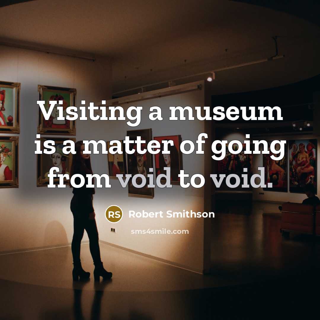 “Visiting a museum is a matter of going from void…” quote by Robert Smithson