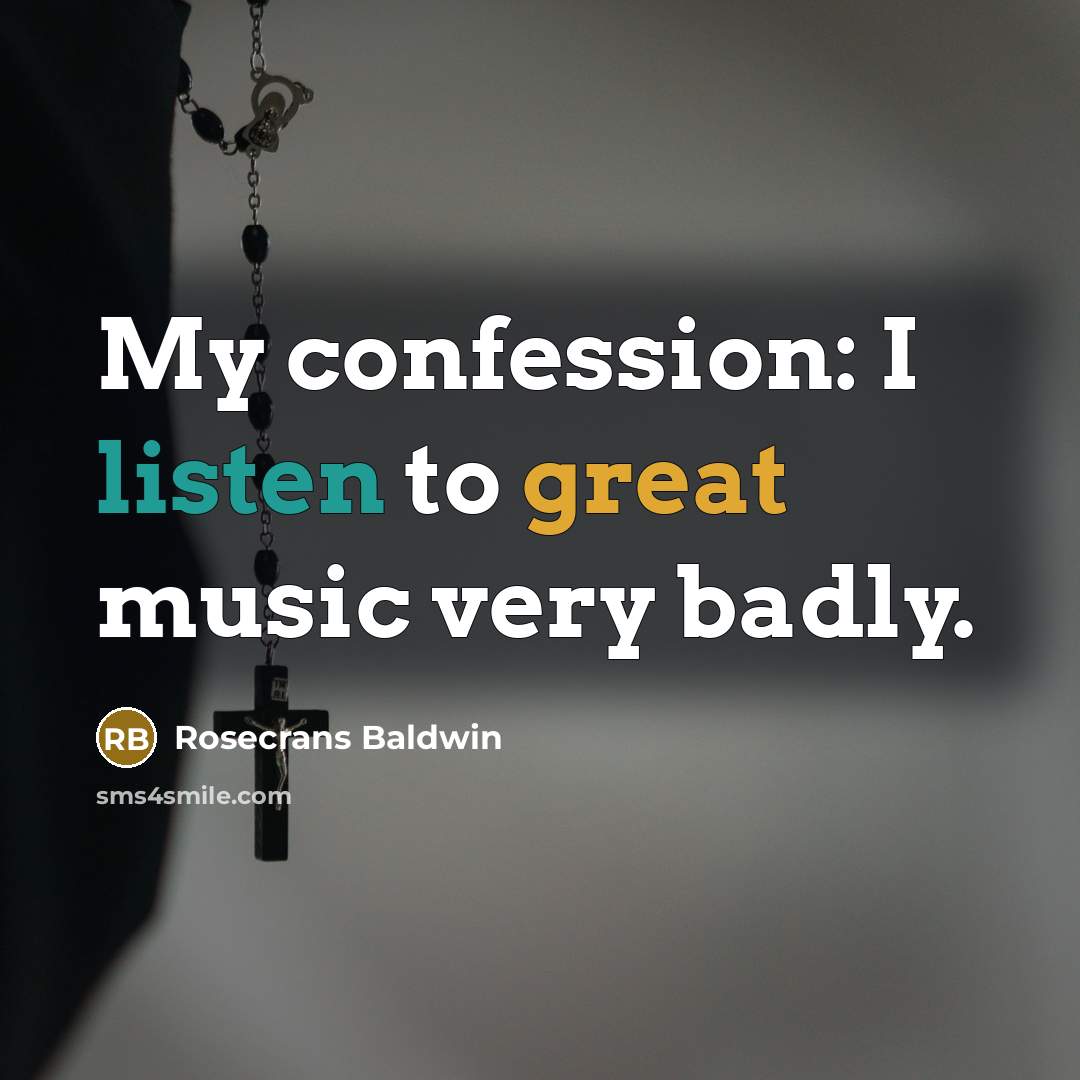 “My confession: I listen to great music very badly.…” quote by Rosecrans Baldwin