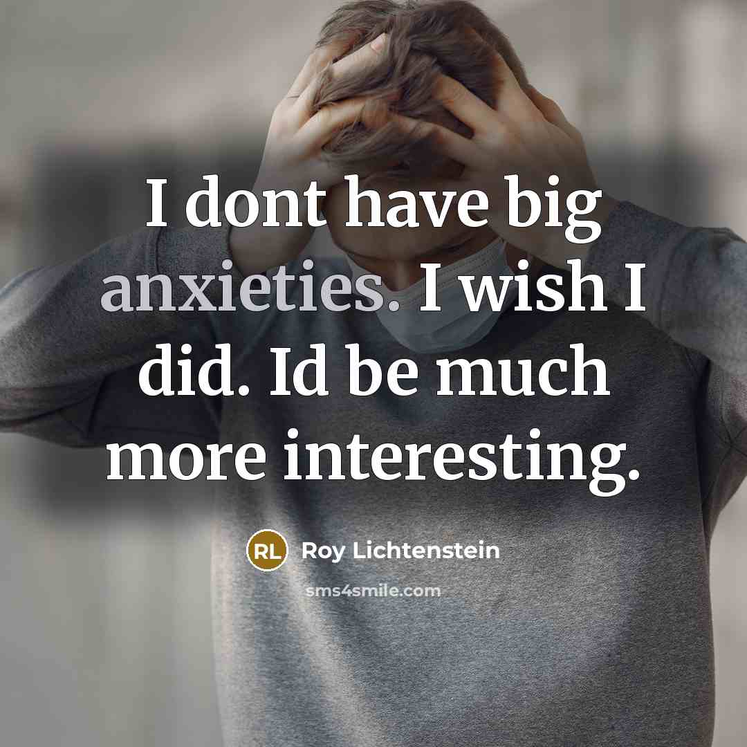 “I dont have big anxieties. I wish I did. Id be much more interesting.” quote by Roy Lichtenstein