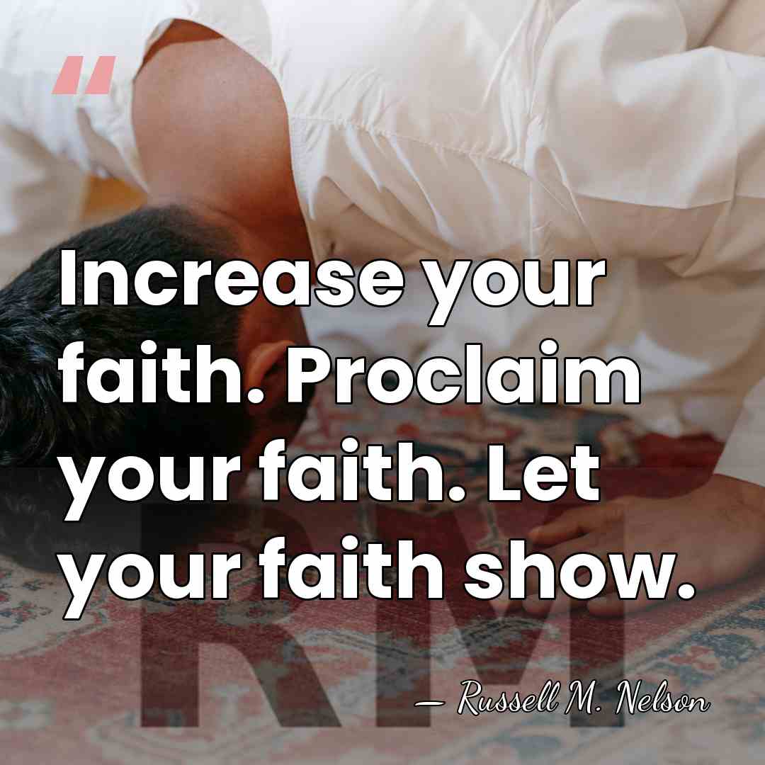 Increase your faith. Proclaim your faith. Let your faith show. - Russell M. Nelson