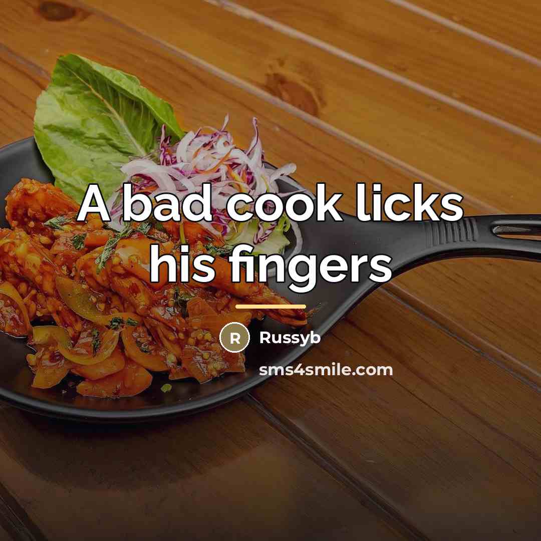 “A bad cook licks his fingers…” quote by Russyb