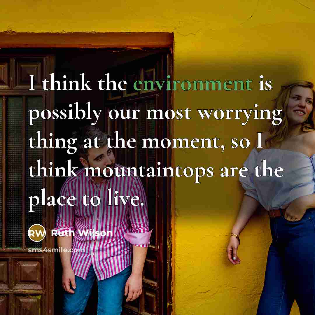 “I think the environment is possibly our most worrying thing at the moment, so I think mountaintops are the place to live.” quote by Ruth Wilson
