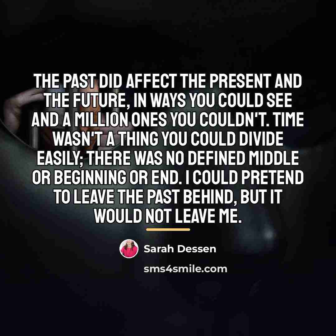 “The past did affect the present and the future, in…” quote by Sarah Dessen