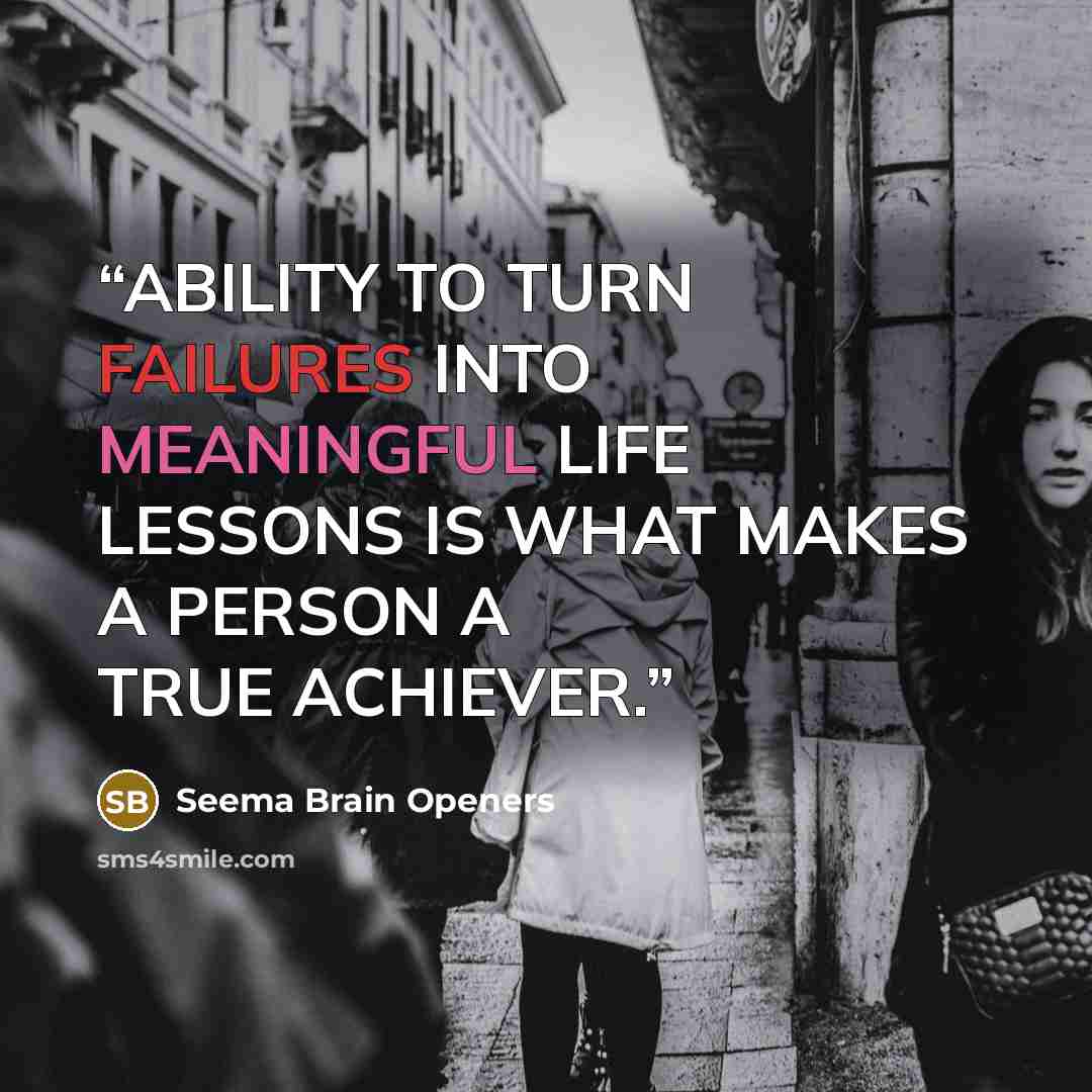 “ABILITY TO TURN FAILURES INTO MEANINGFUL LIFE LESSONS IS WHAT MAKES A PERSON A TRUE ACHIEVER.” quote by Seema Brain Openers