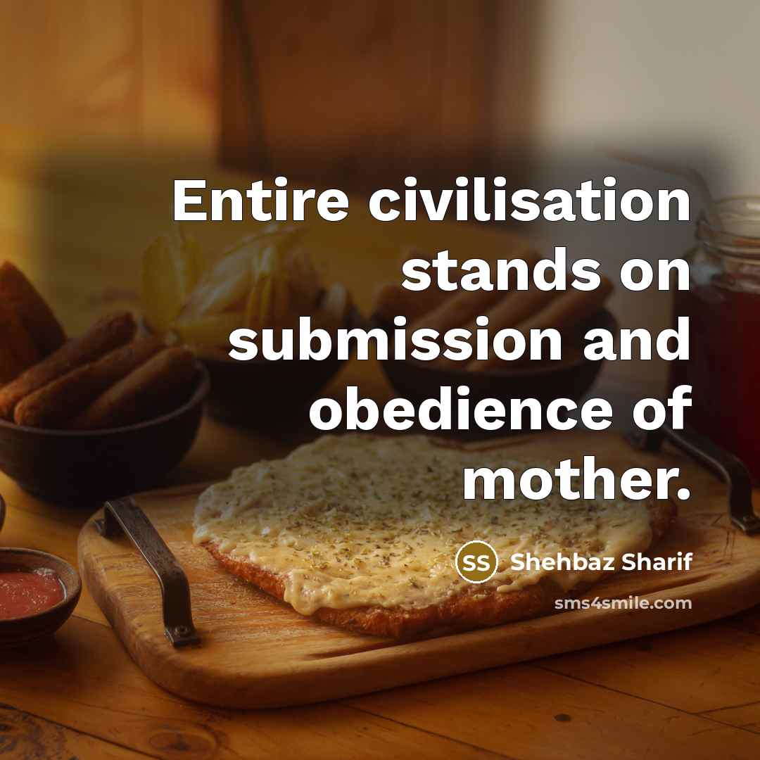 “Entire civilisation stands on submission and obedience of mother.…” quote by Shehbaz Sharif