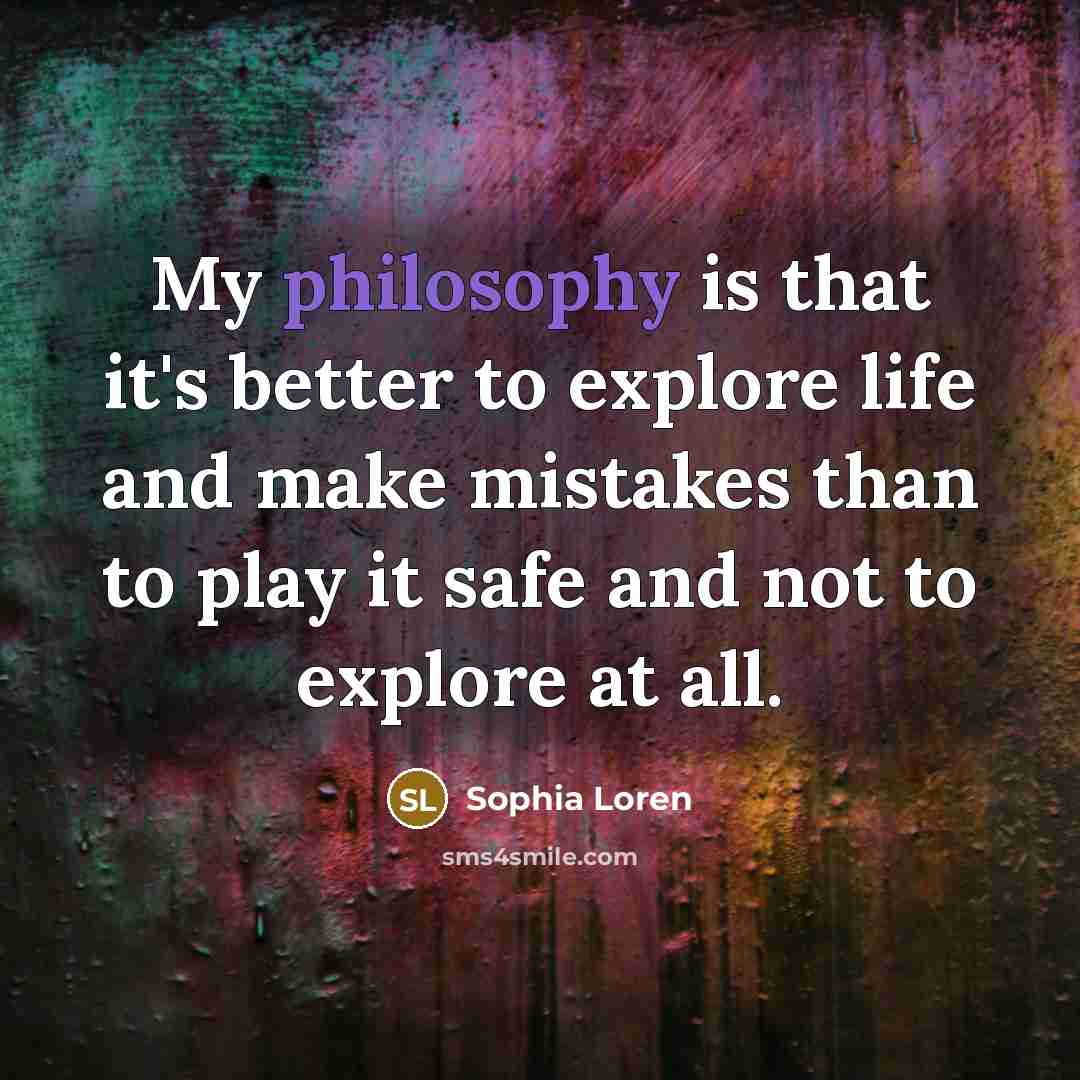 “My philosophy is that it's better to explore life and…” quote by Sophia Loren