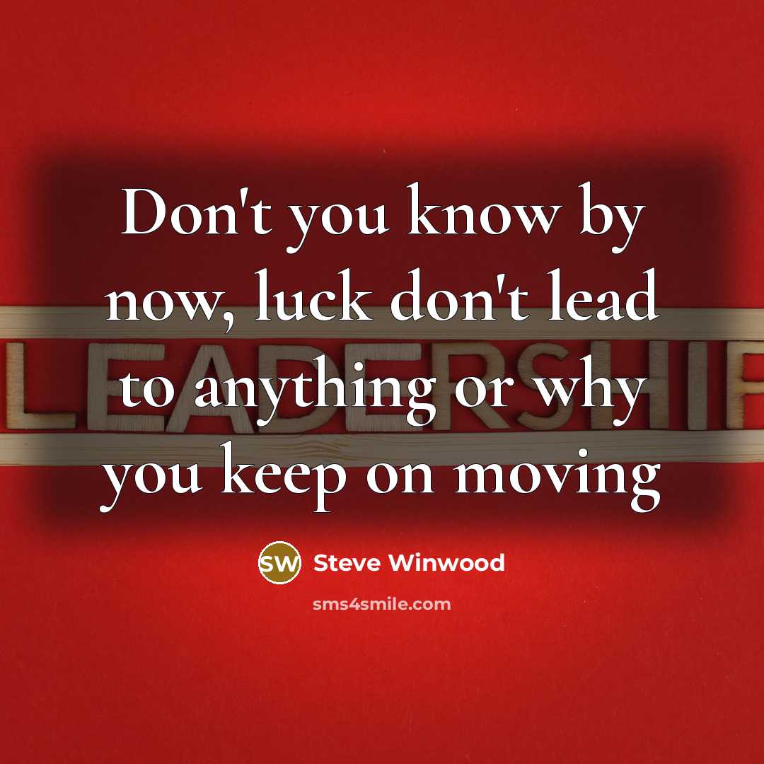 “Don't you know by now, luck don't lead to anything…” quote by Steve Winwood