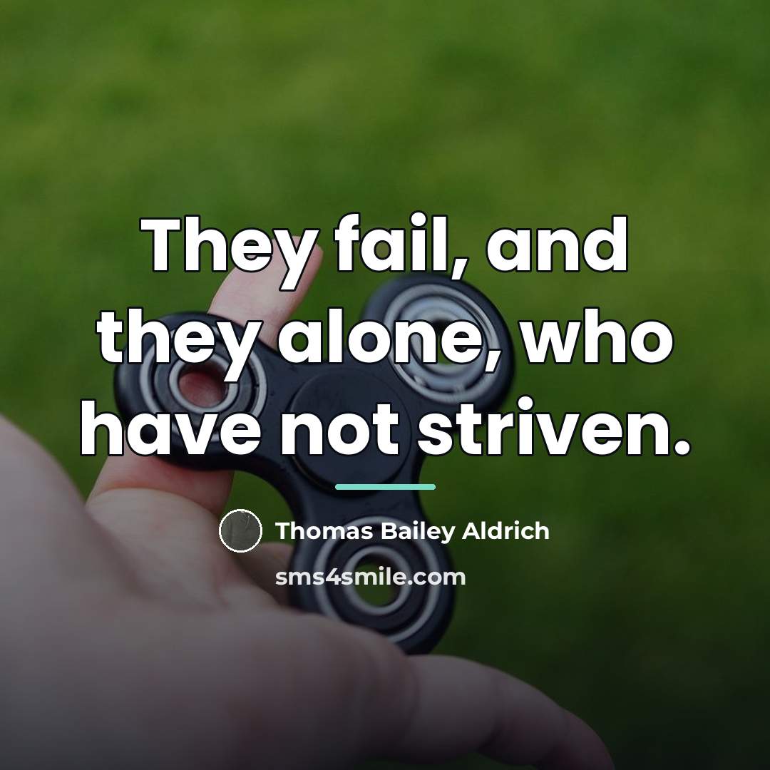 “They fail, and they alone, who have not striven.…” quote by Thomas Bailey Aldrich