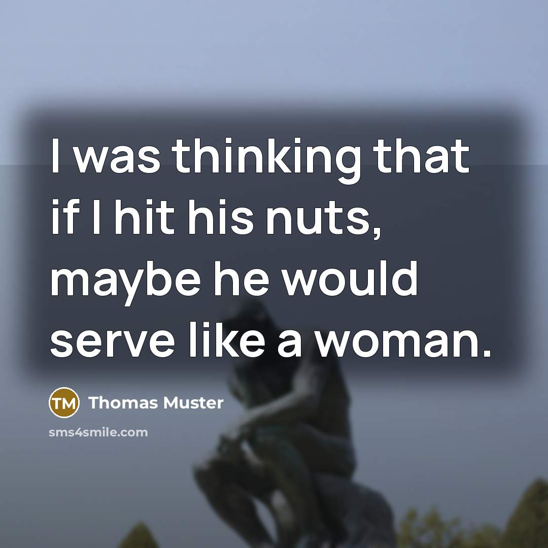 “I was thinking that if I hit his nuts, maybe…” quote by Thomas Muster