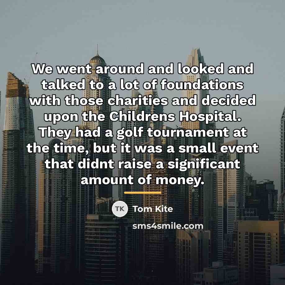 “We went around and looked and talked to a lot…” quote by Tom Kite