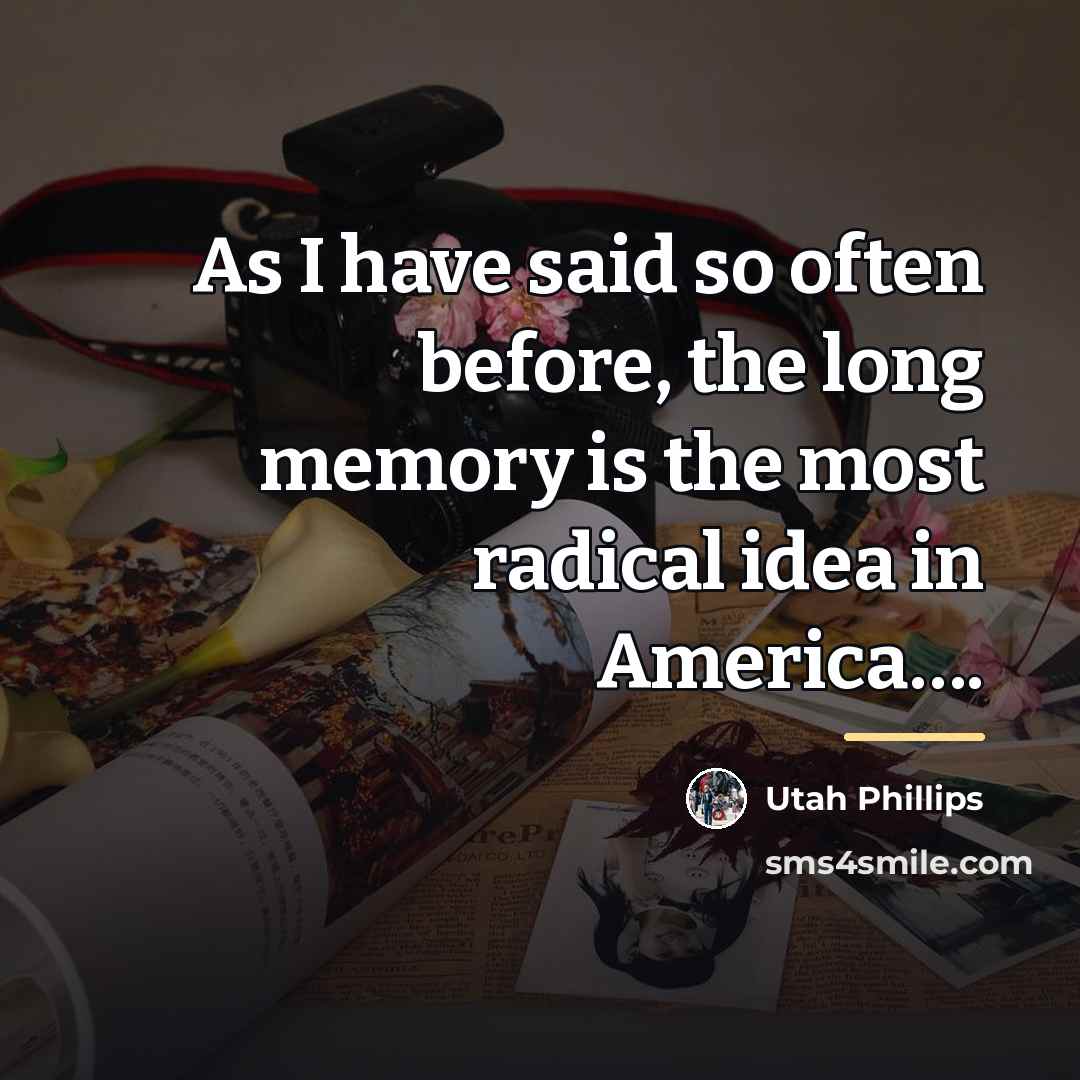 “As I have said so often before, the long memory…” quote by Utah Phillips