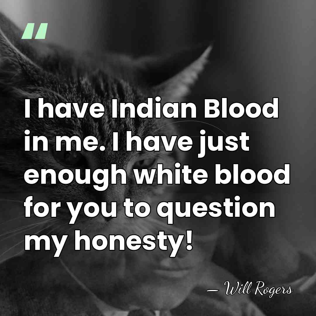 I have Indian Blood in me. I have just enough white blood&hellip; - Will Rogers