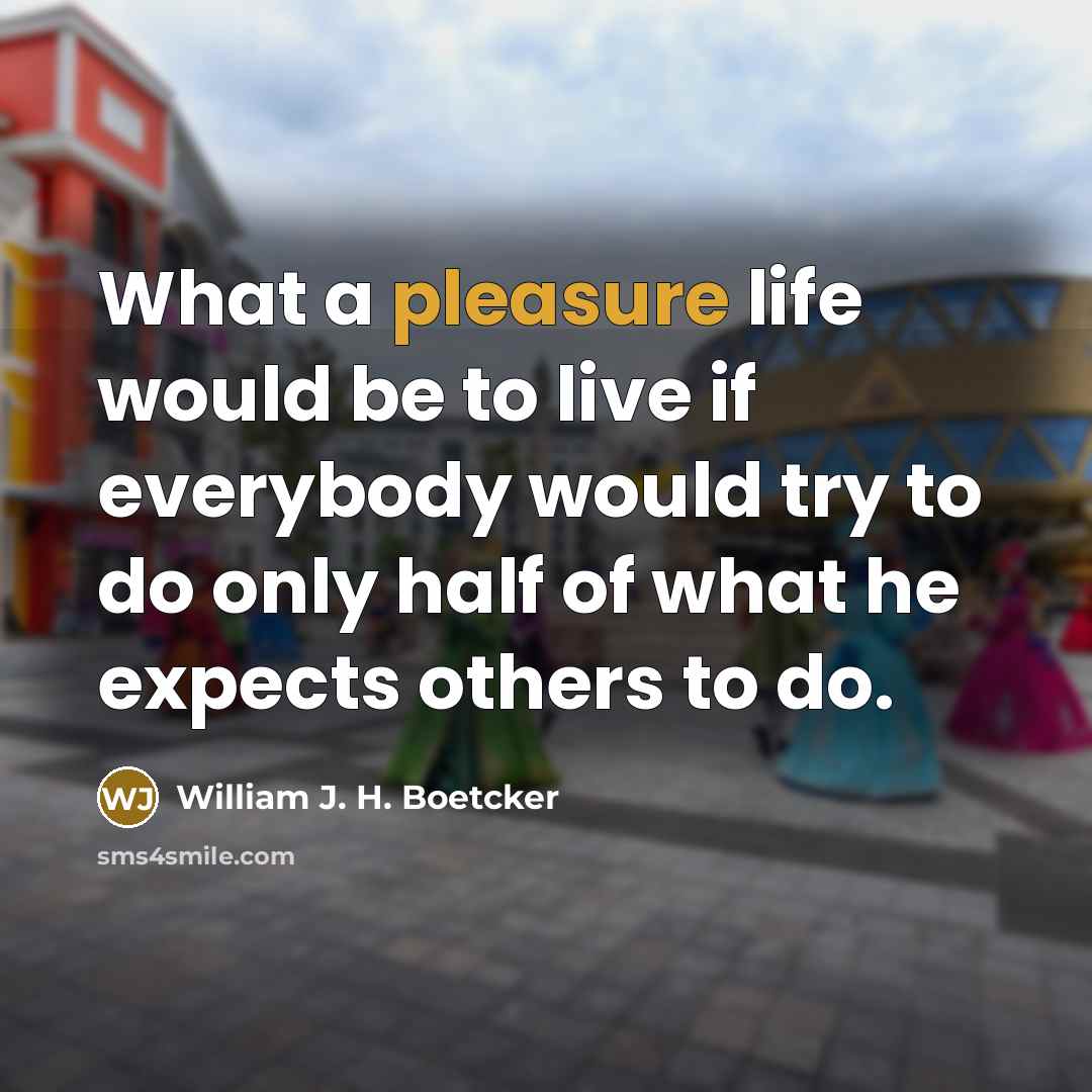 “What a pleasure life would be to live if everybody…” quote by William J. H. Boetcker
