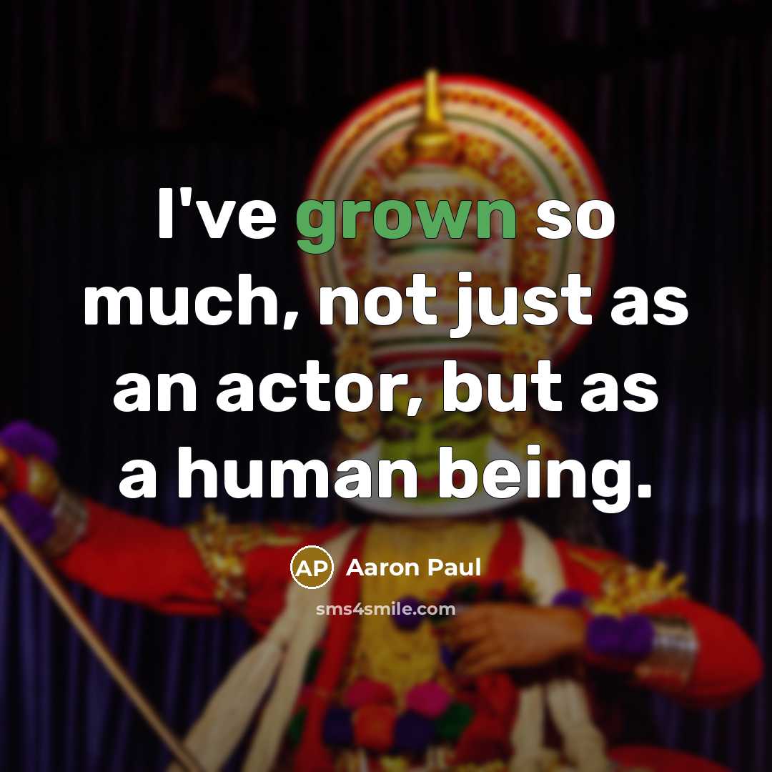 “I've grown so much, not just as an actor, but as a human being.” quote by Aaron Paul