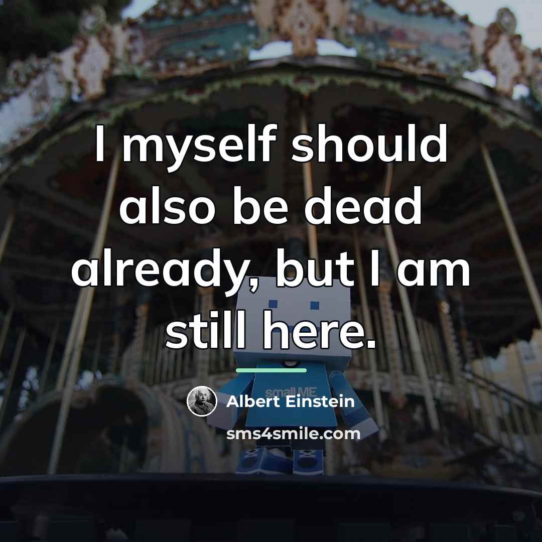 “I myself should also be dead already, but I am…” quote by Albert Einstein