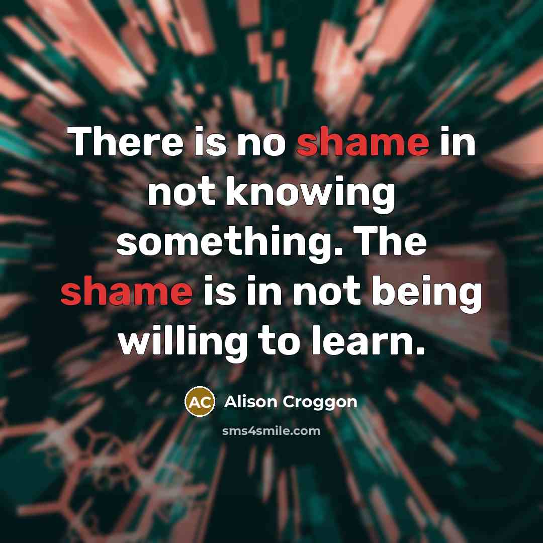 “There is no shame in not knowing something. The shame…” quote by Alison Croggon