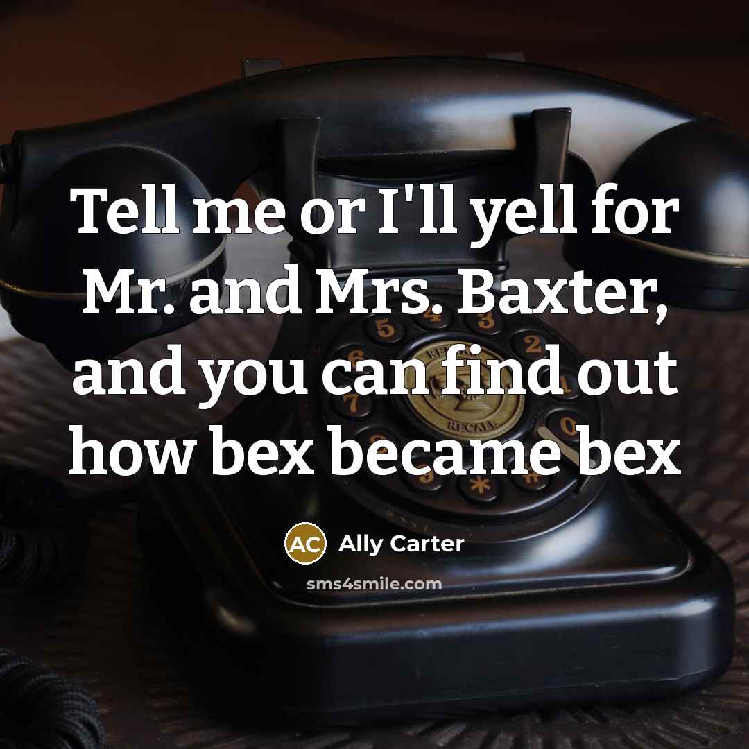 “Tell me or I'll yell for Mr. and Mrs. Baxter,…” quote by Ally Carter