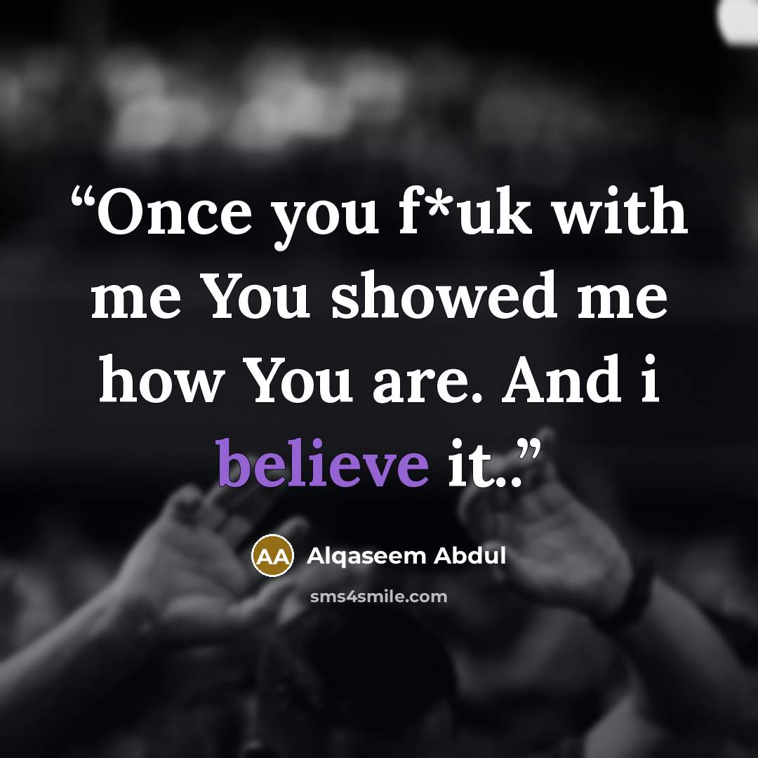 “Once you f*uk with me You showed me how You are. And i believe it..” quote by Alqaseem Abdul