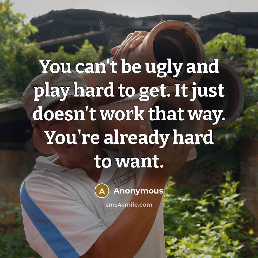 “You can't be ugly and play hard to get. It…” quote by Anonymous