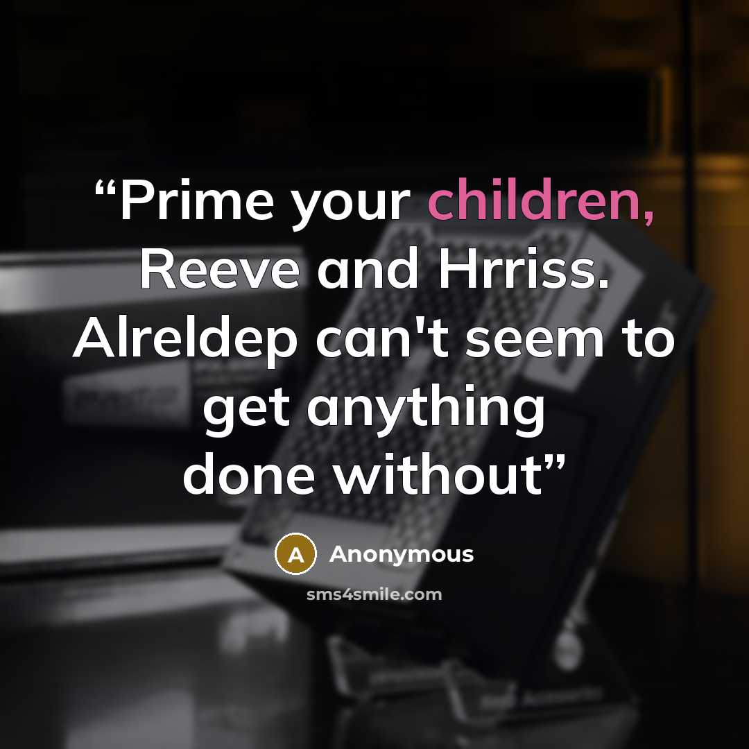 “Prime your children, Reeve and Hrriss. Alreldep can't seem to get anything done without” quote by Anonymous