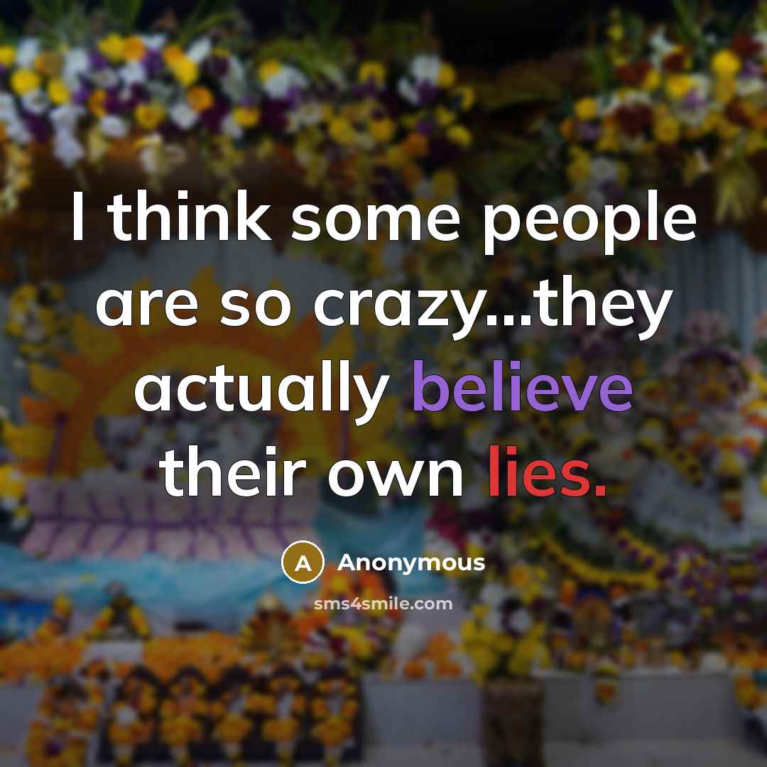 “I think some people are so crazy...they actually believe their own lies.” quote by Anonymous