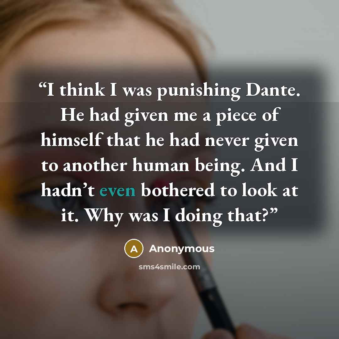 “I think I was punishing Dante. He had given me a piece of himself that he had never given to another human being. And I hadn’t even bothered to look at it. Why was I doing that?” quote by Anonymous