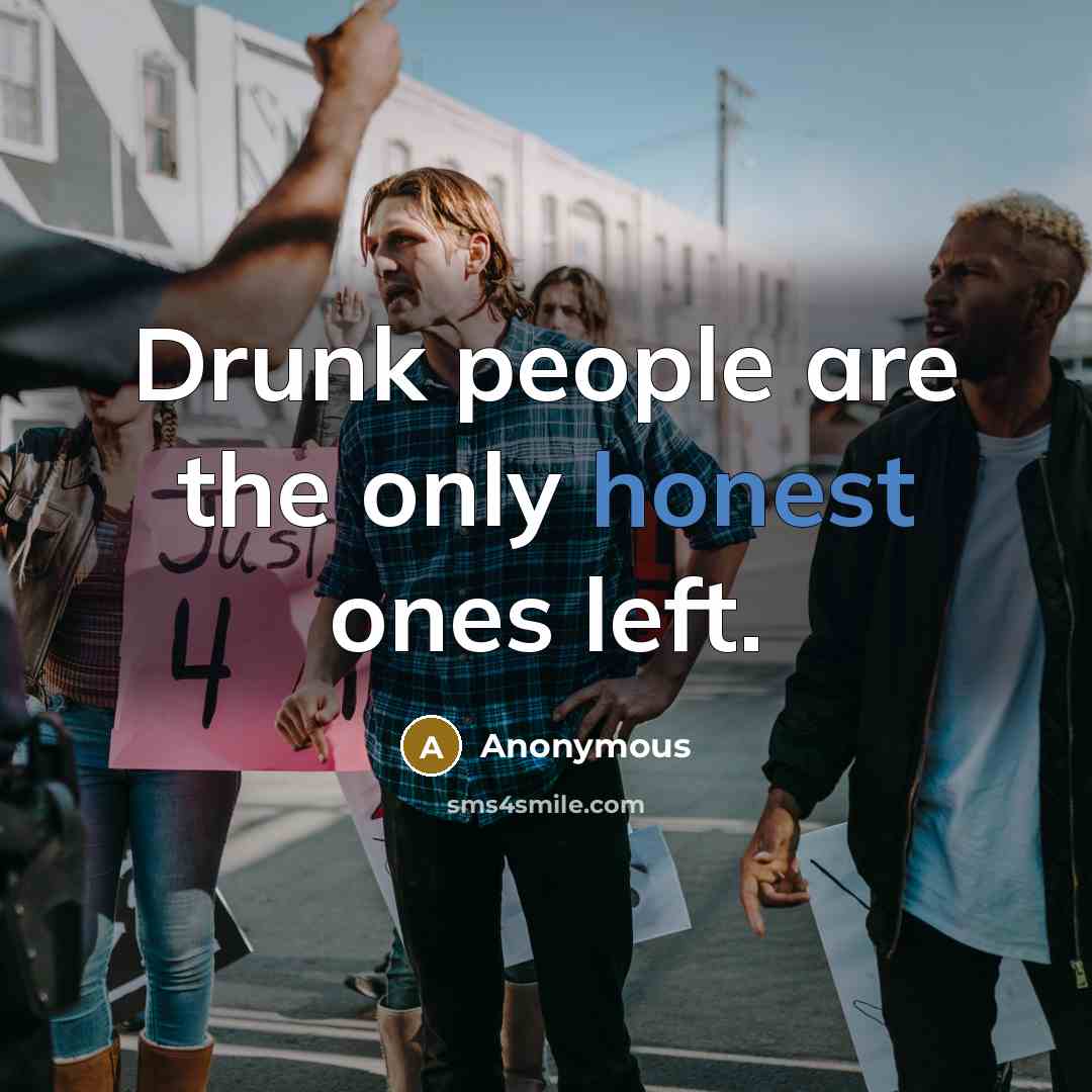 “Drunk people are the only honest ones left.…” quote by Anonymous