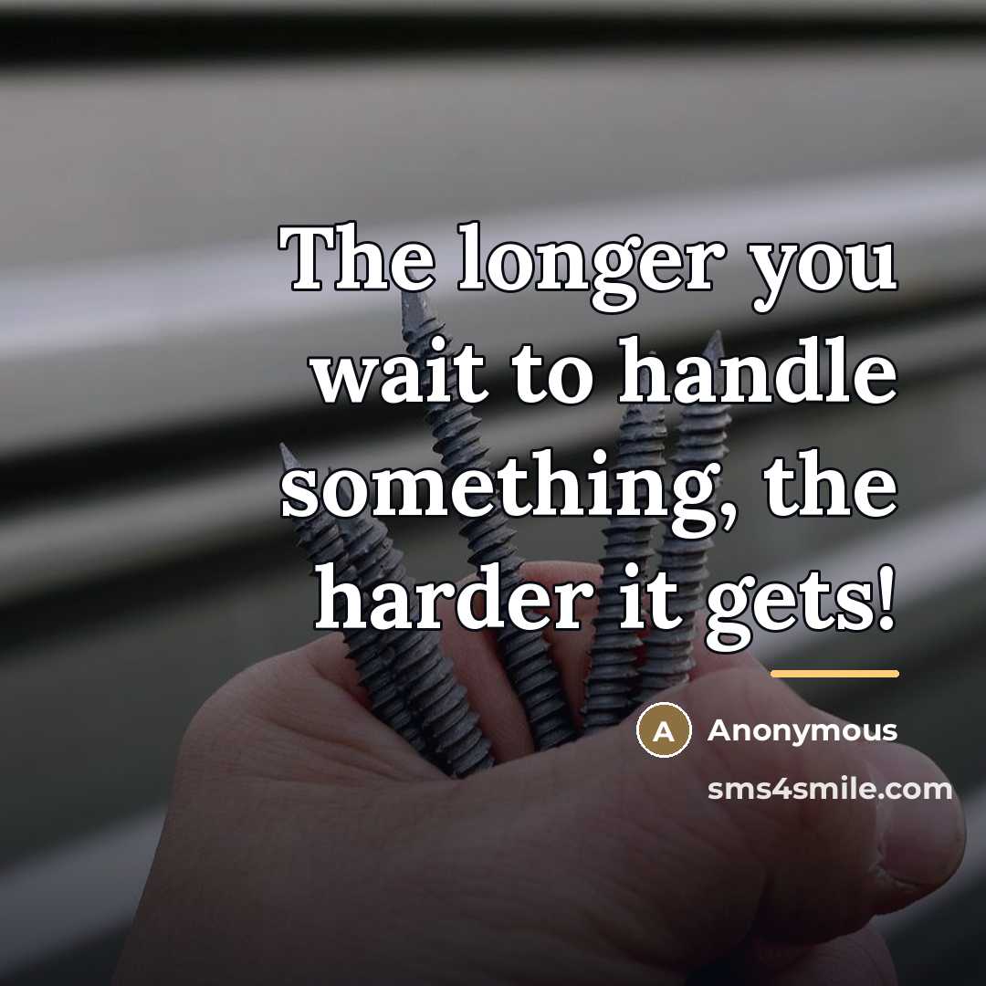 “The longer you wait to handle something, the harder it…” quote by Anonymous