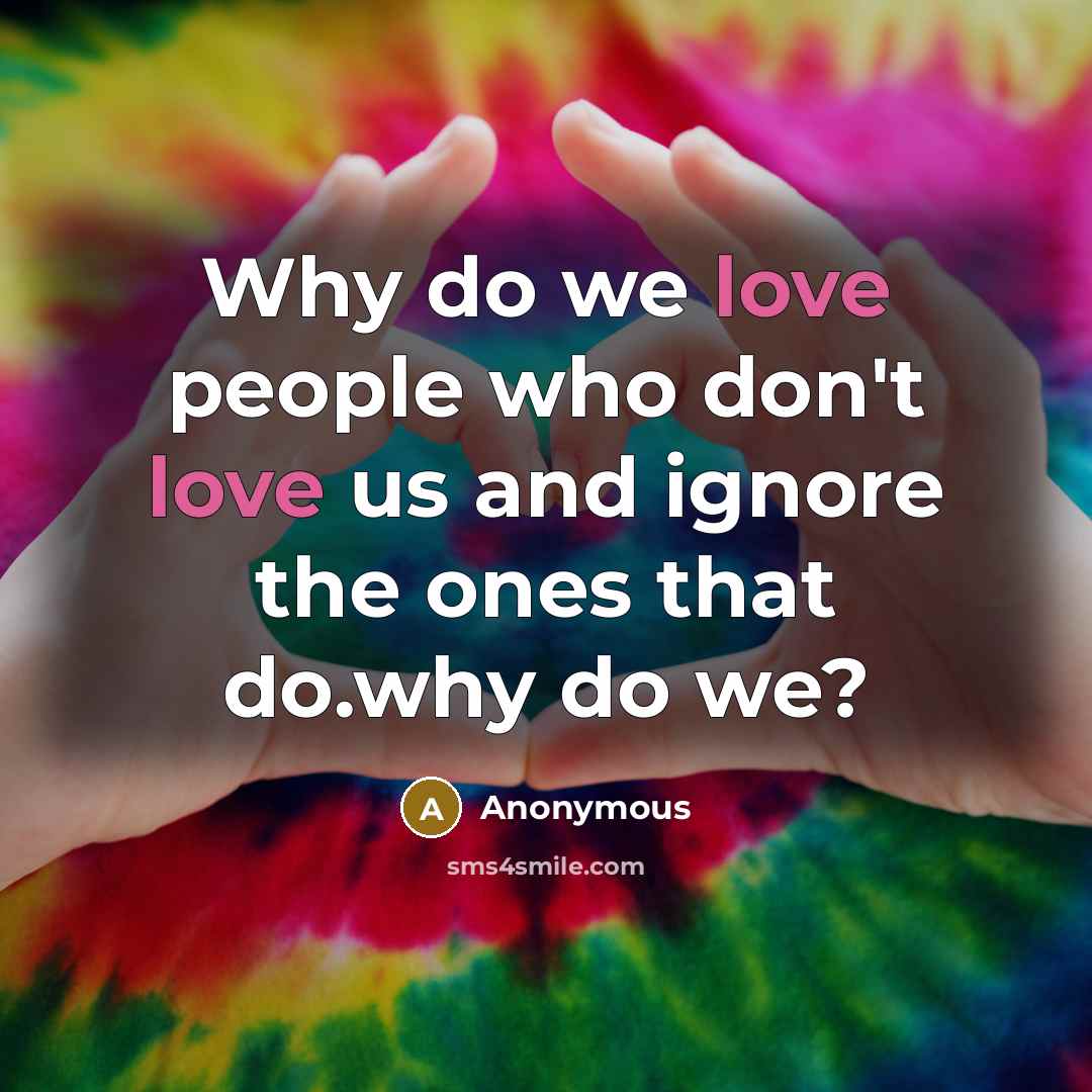 “Why do we love people who don't love us and…” quote by Anonymous