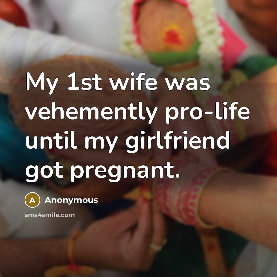 “My 1st wife was vehemently pro-life until my girlfriend got…” quote by Anonymous