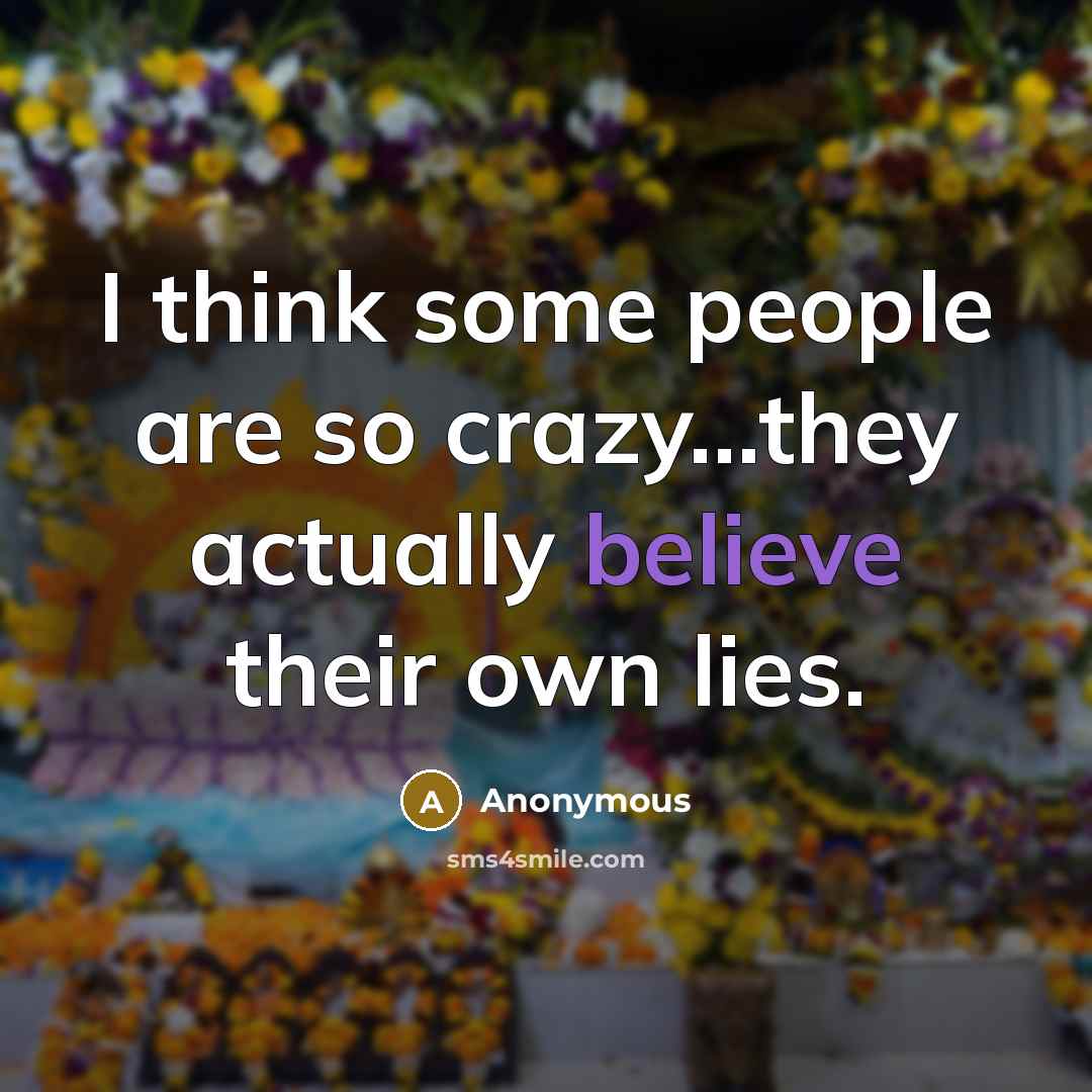 “I think some people are so crazy...they actually believe their own lies.” quote by Anonymous