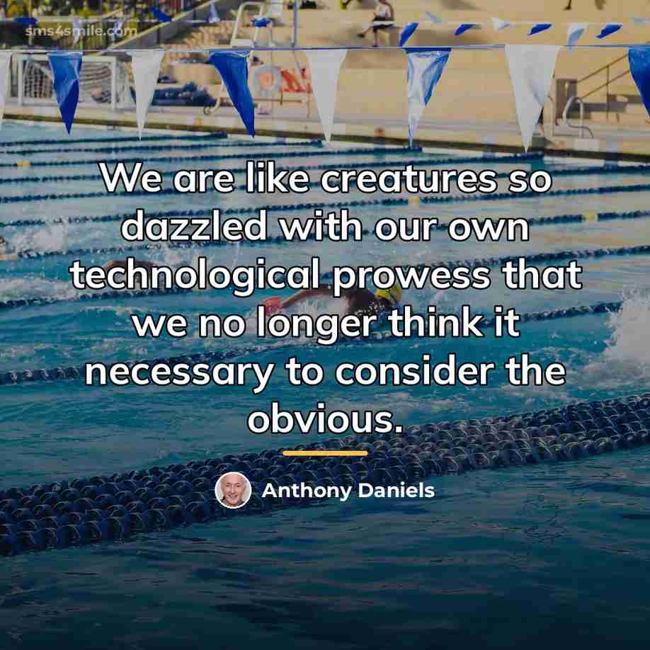 “We are like creatures so dazzled with our own technological…” quote by Anthony Daniels