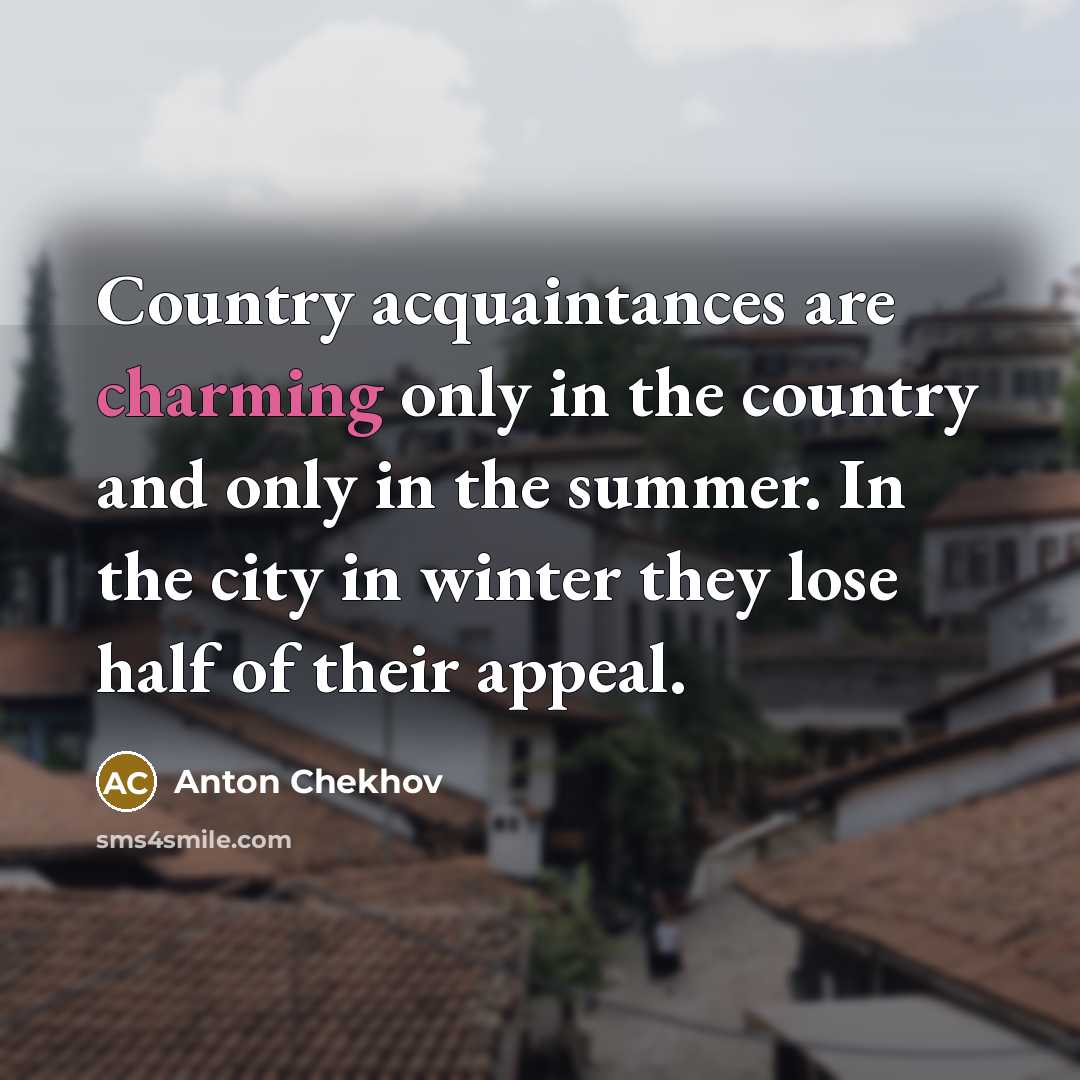 “Country acquaintances are charming only in the country and only…” quote by Anton Chekhov