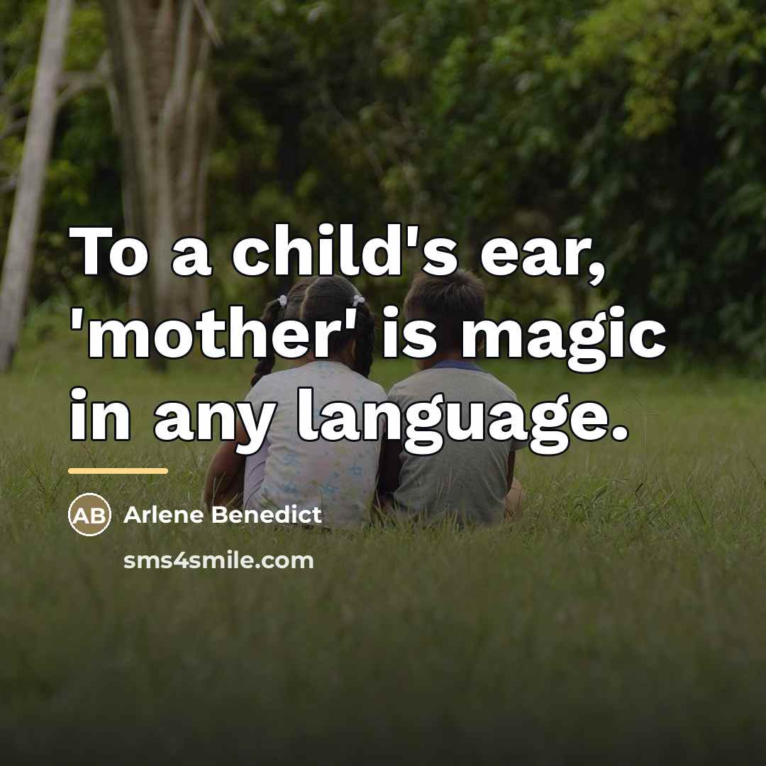 “To a child's ear, 'mother' is magic in any language.…” quote by Arlene Benedict