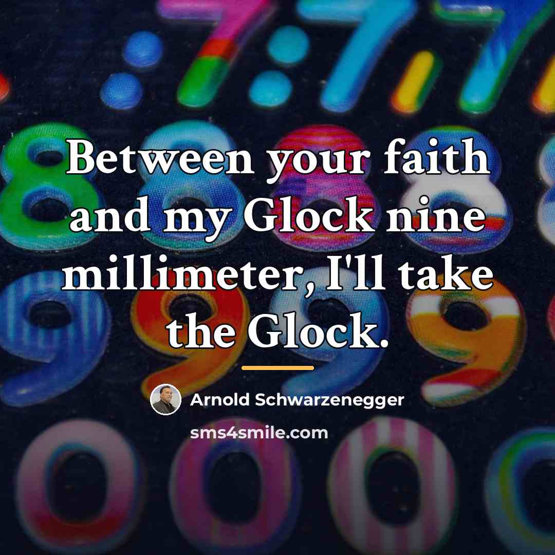 “Between your faith and my Glock nine millimeter, I'll take…” quote by Arnold Schwarzenegger