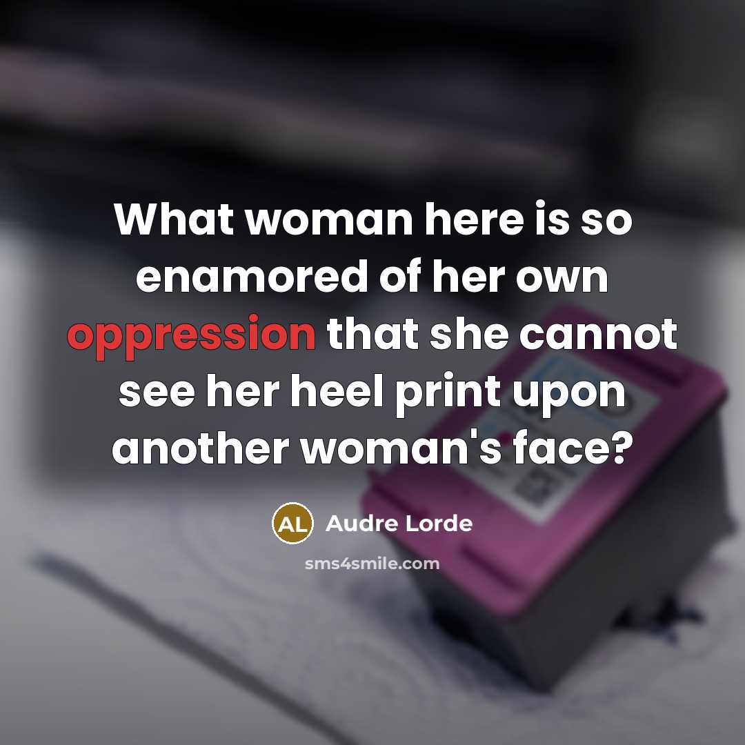 “What woman here is so enamored of her own oppression…” quote by Audre Lorde