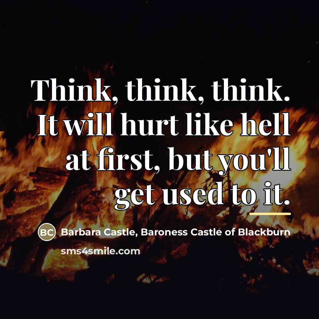 “Think, think, think. It will hurt like hell at first,…” quote by Barbara Castle, Baroness Castle of Blackburn