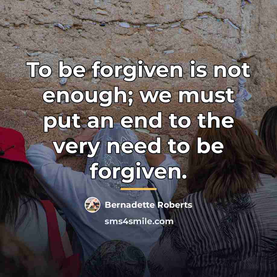 “To be forgiven is not enough; we must put an…” quote by Bernadette Roberts