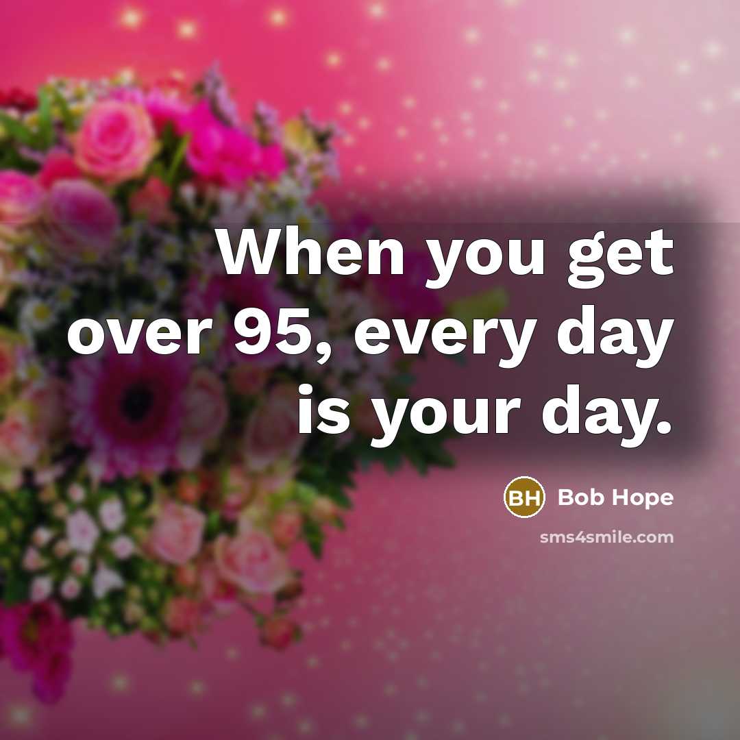 “When you get over 95, every day is your day.…” quote by Bob Hope
