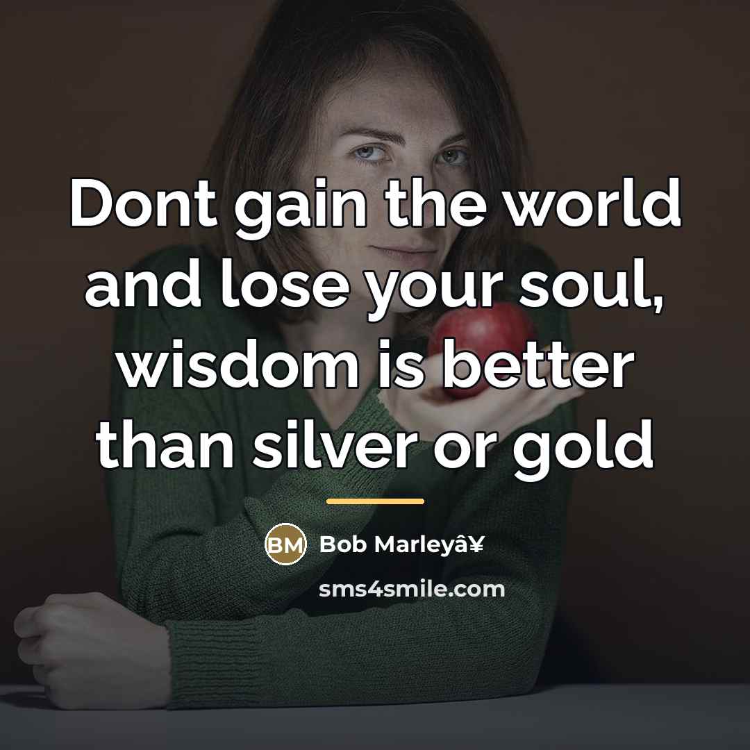 “Dont gain the world and lose your soul, wisdom is…” quote by Bob Marleyâ¥