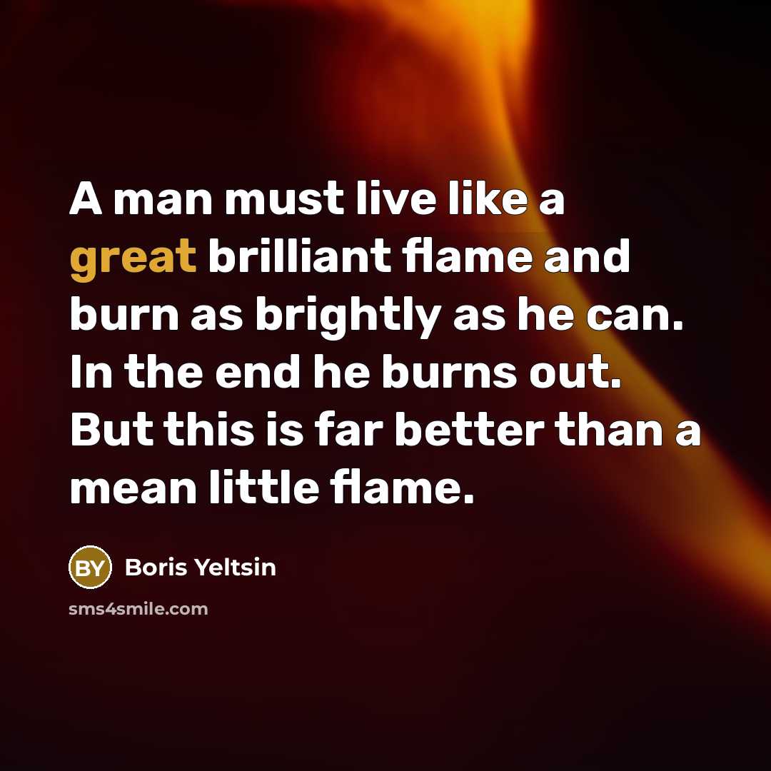 “A man must live like a great brilliant flame and…” quote by Boris Yeltsin