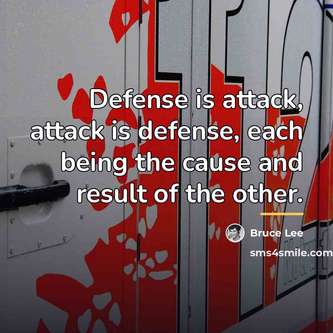“Defense is attack, attack is defense, each being the cause…” quote by Bruce Lee