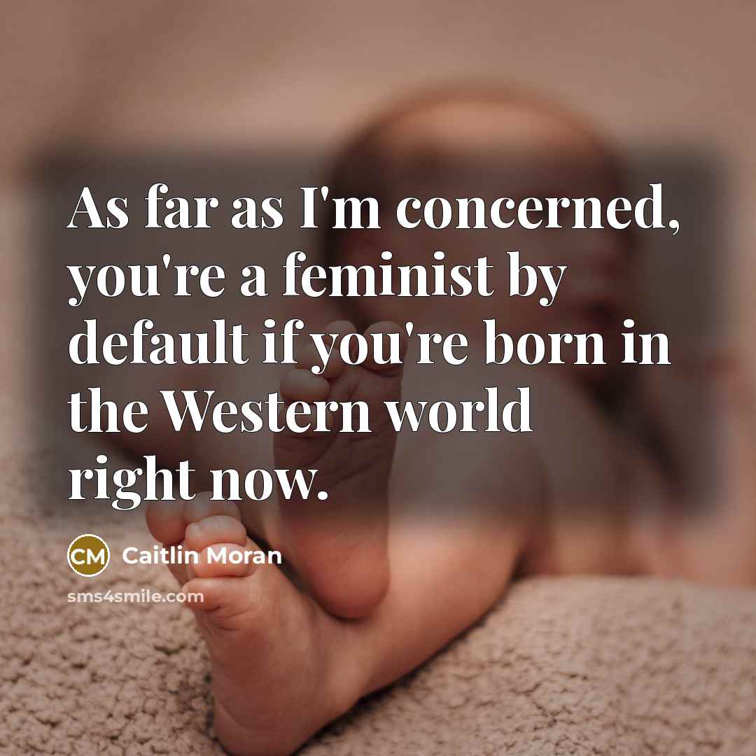 “As far as I'm concerned, you're a feminist by default…” quote by Caitlin Moran