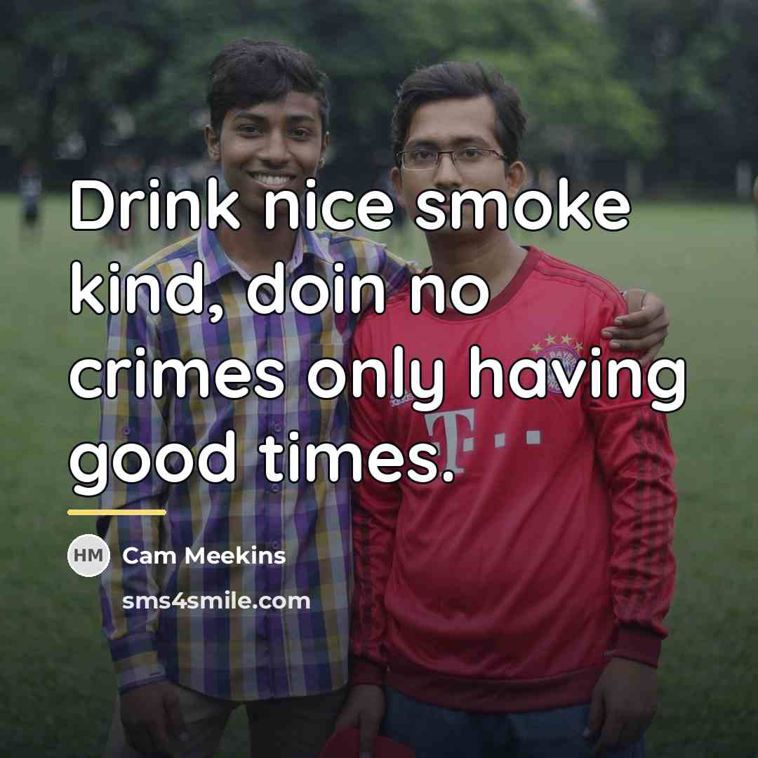 “Drink nice smoke kind, doin no crimes only having good…” quote by Cam Meekins