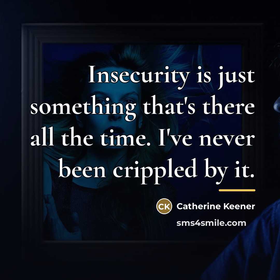 “Insecurity is just something that's there all the time. I've…” quote by Catherine Keener
